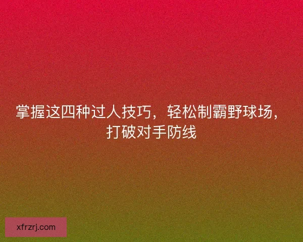掌握这四种过人技巧，轻松制霸野球场，打破对手防线