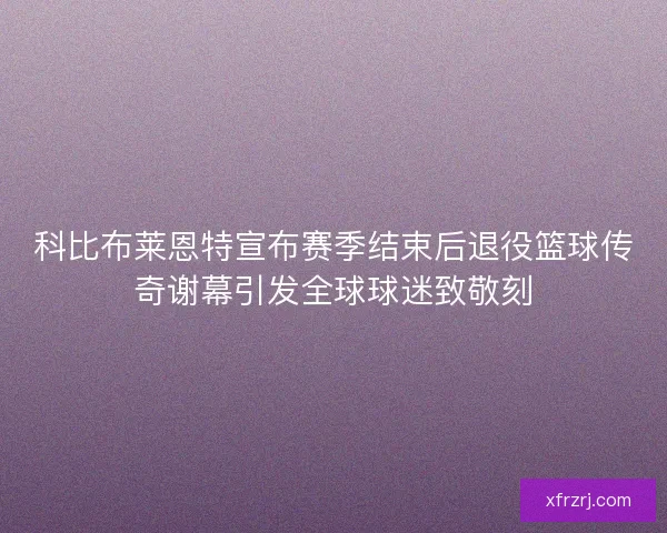 科比布莱恩特宣布赛季结束后退役篮球传奇谢幕引发全球球迷致敬刻