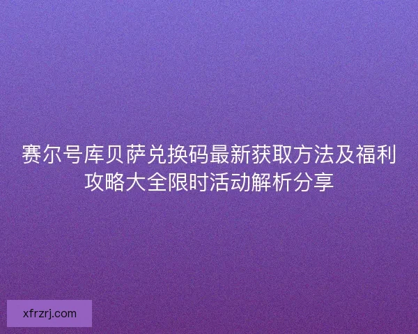 赛尔号库贝萨兑换码最新获取方法及福利攻略大全限时活动解析分享